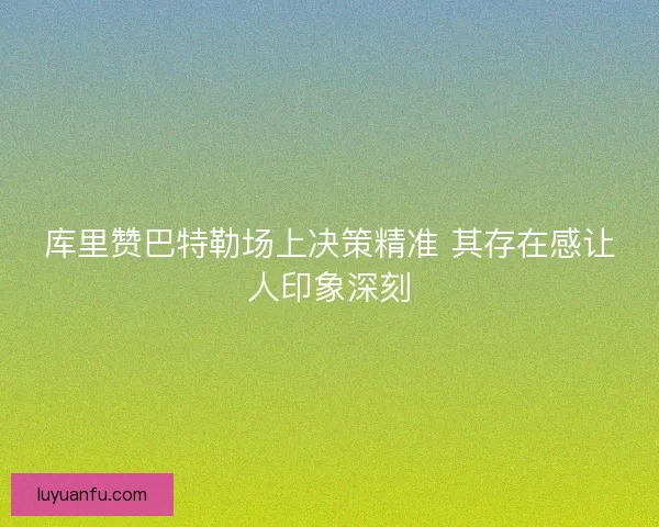 库里赞巴特勒场上决策精准 其存在感让人印象深刻