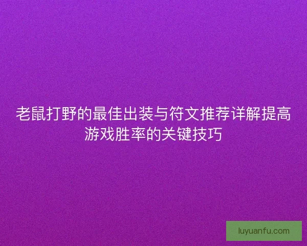 老鼠打野的最佳出装与符文推荐详解提高游戏胜率的关键技巧