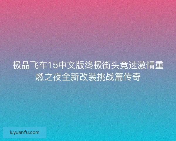 极品飞车15中文版终极街头竞速激情重燃之夜全新改装挑战篇传奇