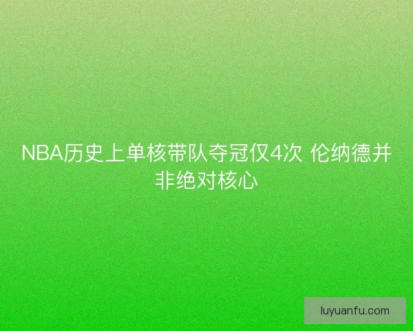 NBA历史上单核带队夺冠仅4次 伦纳德并非绝对核心