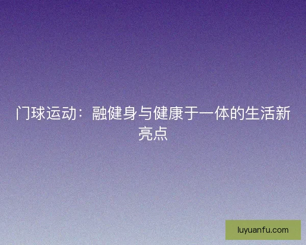 门球运动：融健身与健康于一体的生活新亮点
